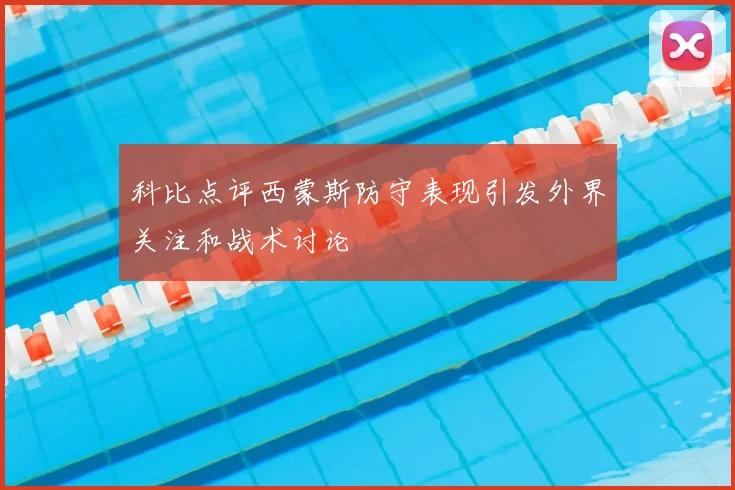 科比点评西蒙斯防守表现引发外界关注和战术讨论