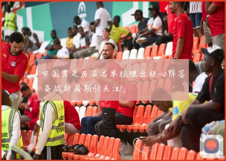 中国男足历届名单梳理出核心阵容 备战新周期引关注
