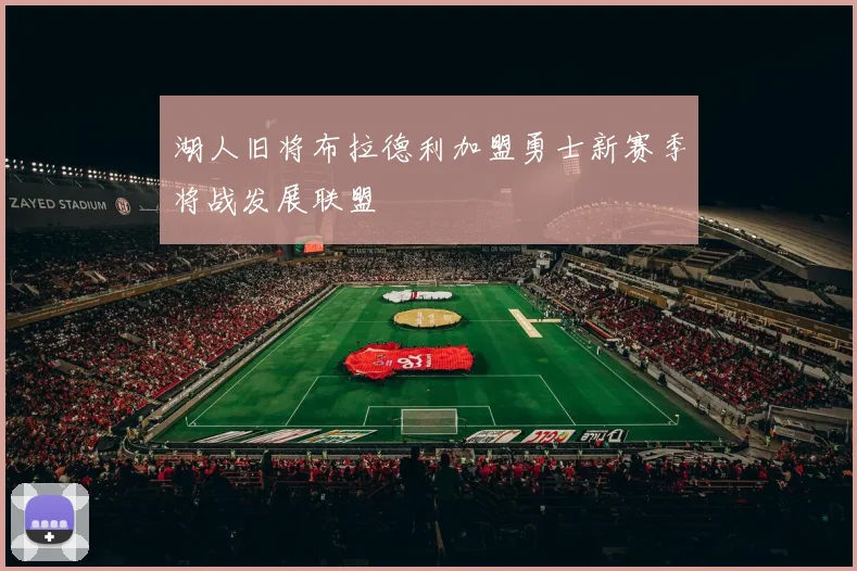 湖人旧将布拉德利加盟勇士新赛季将战发展联盟