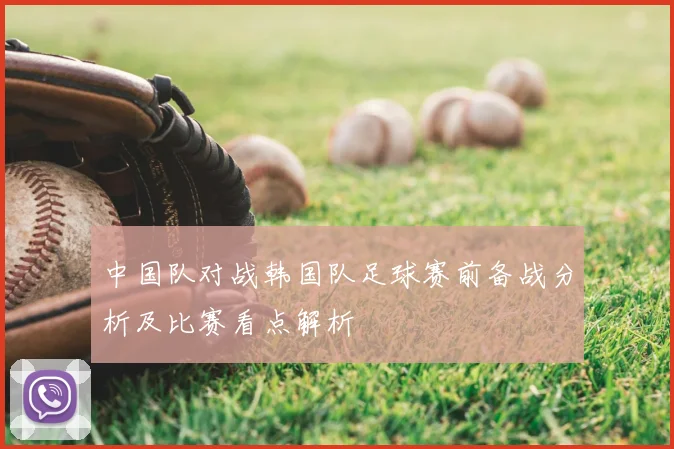 中国队对战韩国队足球赛前备战分析及比赛看点解析