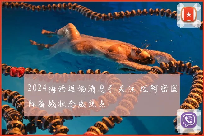2024梅西返场消息引关注 迈阿密国际备战状态成焦点