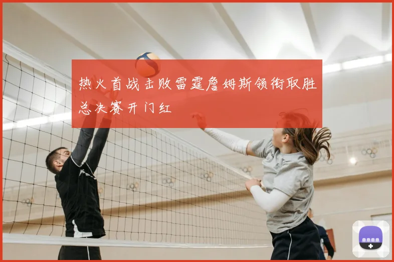 热火首战击败雷霆詹姆斯领衔取胜总决赛开门红