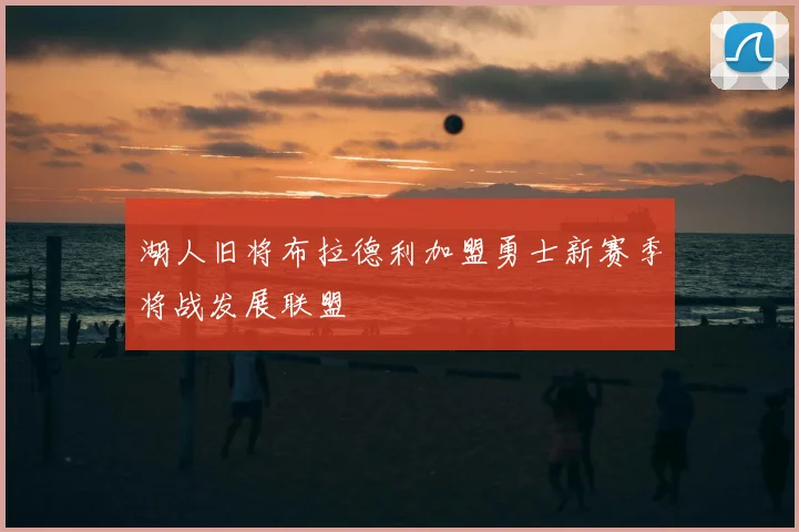 湖人旧将布拉德利加盟勇士新赛季将战发展联盟