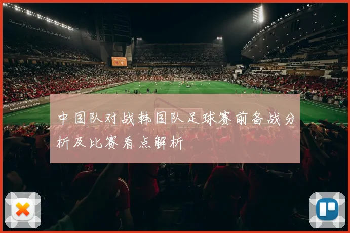 中国队对战韩国队足球赛前备战分析及比赛看点解析