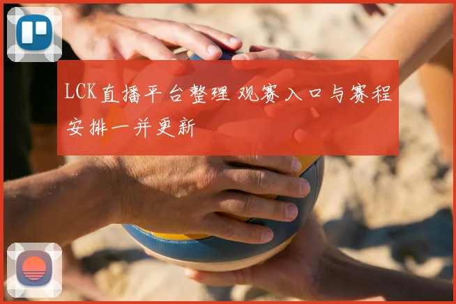 LCK直播平台整理 观赛入口与赛程安排一并更新