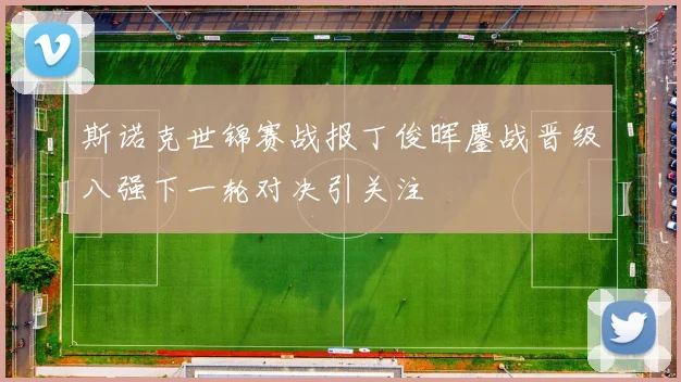 斯诺克世锦赛战报丁俊晖鏖战晋级八强下一轮对决引关注