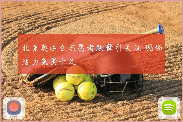 北京奥运会志愿者跳舞引关注 现场活力氛围十足