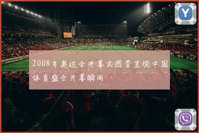 2008年奥运会开幕式图景呈现中国体育盛会开幕瞬间