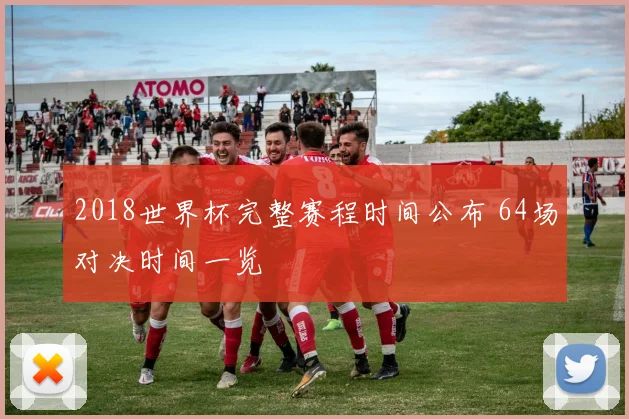 2018世界杯完整赛程时间公布 64场对决时间一览