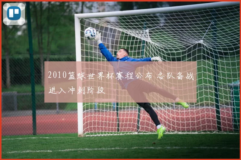 2010篮球世界杯赛程公布 各队备战进入冲刺阶段
