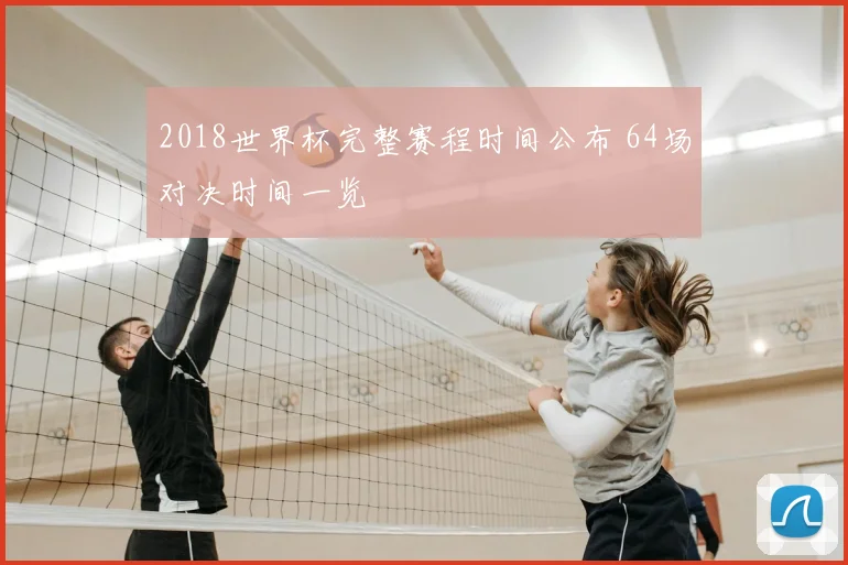 2018世界杯完整赛程时间公布 64场对决时间一览