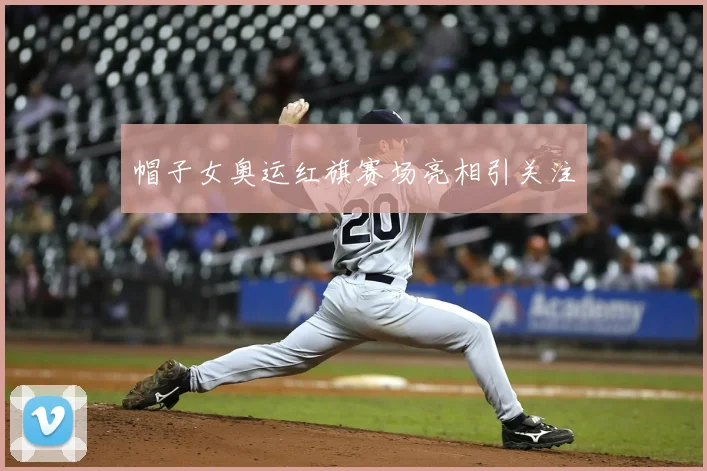 帽子女奥运红旗赛场亮相引关注